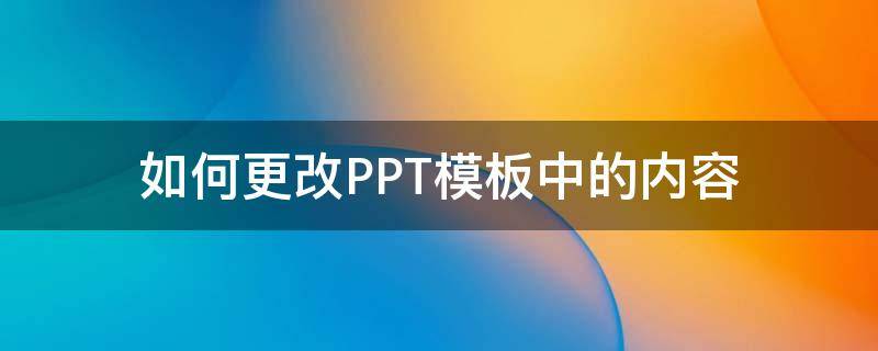 如何更改PPT模板中的内容 怎么更改ppt模板