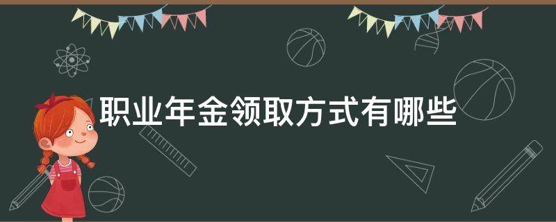 职业年金领取方式有哪些（什么是职业年金?什么时候领取?）