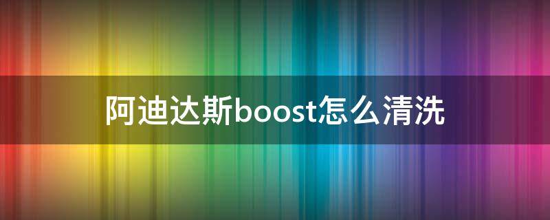 阿迪达斯boost怎么清洗 阿迪达斯boost如何清洗