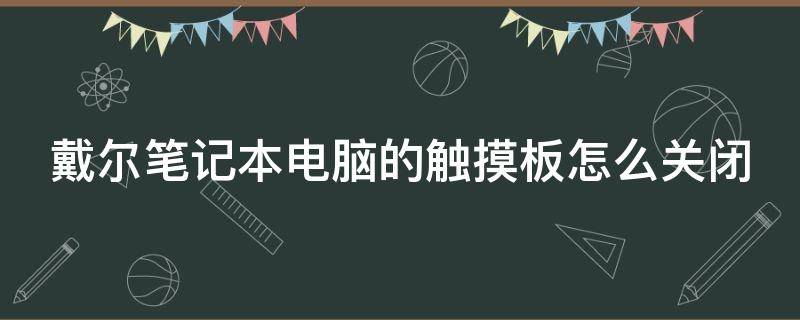 戴尔笔记本电脑的触摸板怎么关闭（戴尔笔记本电脑的触摸板怎么关闭啊）