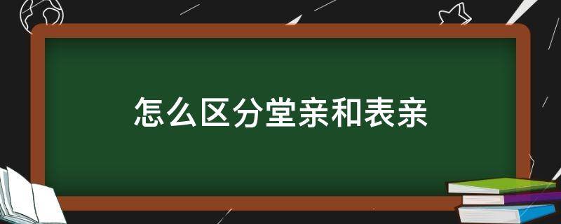 怎么区分堂亲和表亲 什么叫表亲什么叫堂亲