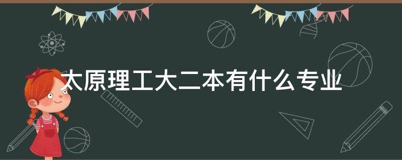 太原理工大二本有什么专业（太原理工大学有二本招生吗）