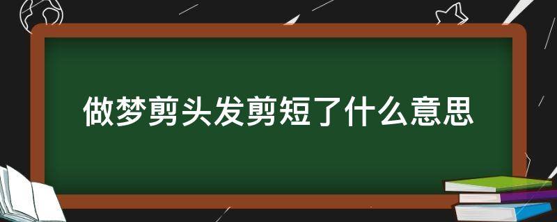 做梦剪头发剪短了什么意思 做梦剪头发剪短了什么意思周公解梦打架