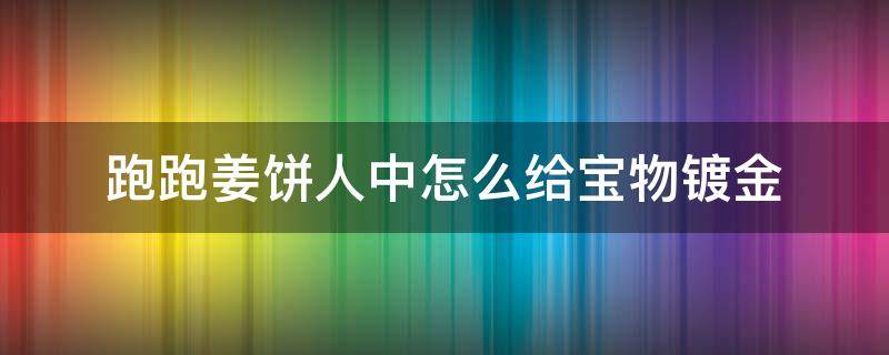 跑跑姜饼人中怎么给宝物镀金 跑跑姜饼人怎么刷银币