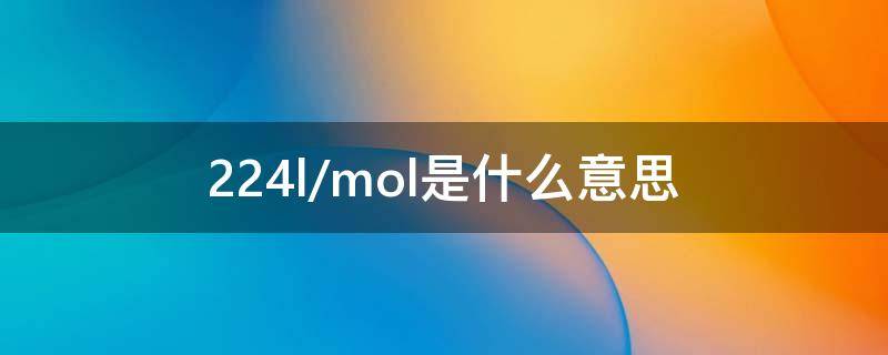 22.4l/mol是什么意思（22.4g/mol）