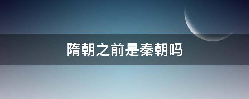 隋朝之前是秦朝吗 秦朝到隋朝经历了几个朝代