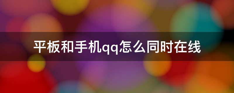 平板和手机qq怎么同时在线 QQ手机和平板怎么同时在线