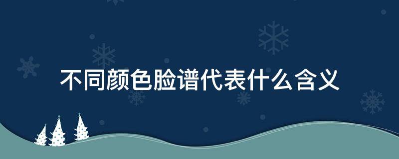 不同颜色脸谱代表什么含义（脸谱的颜色分别代表什么）