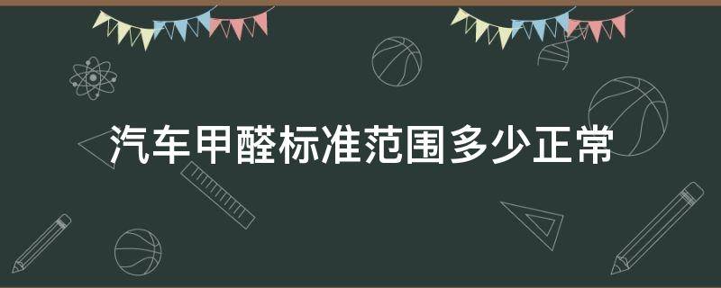 汽车甲醛标准范围多少正常（汽车甲醛标准值）