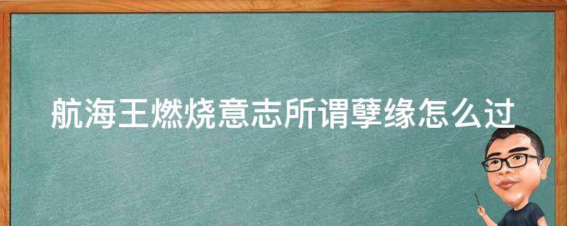 航海王燃烧意志所谓孽缘怎么过（航海王燃烧意志主线所谓孽缘怎么过）