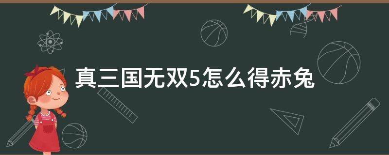 真三国无双5怎么得赤兔 真人三国无双5赤兔获得方法