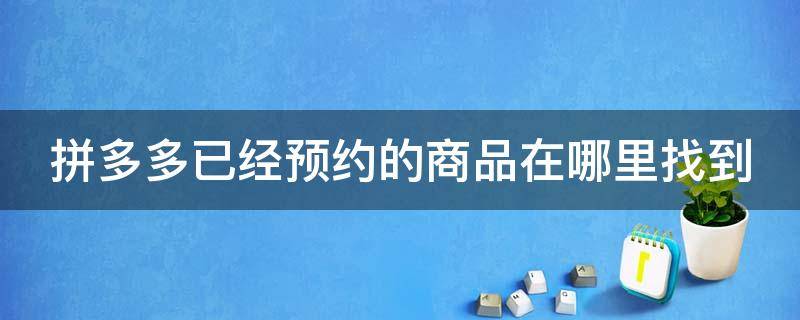 拼多多已经预约的商品在哪里找到（拼多多预约的商品在哪看）