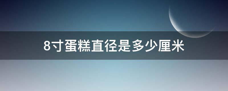 8寸蛋糕直径是多少厘米 9寸蛋糕直径是多少厘米