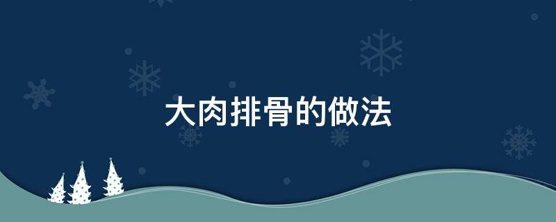 大肉排骨的做法 排骨肉做法大全