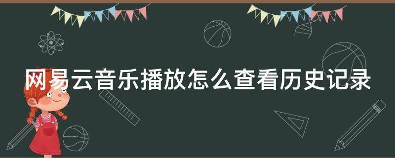 网易云音乐播放怎么查看历史记录 网易云音乐怎么查看历史听歌记录