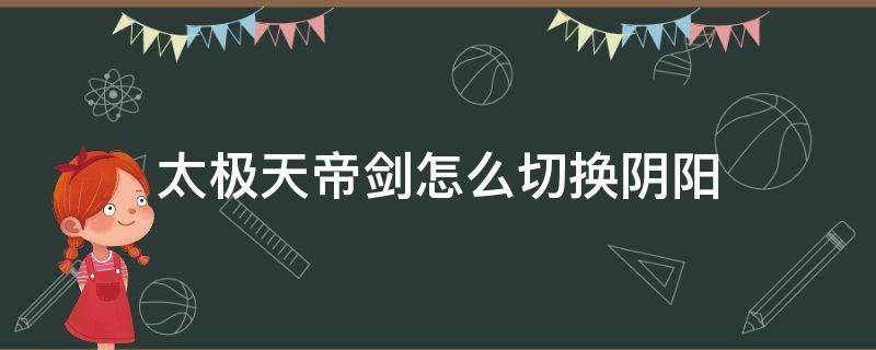 太极天帝剑怎么切换阴阳 太极天帝剑怎么切换阴阳有什么区别