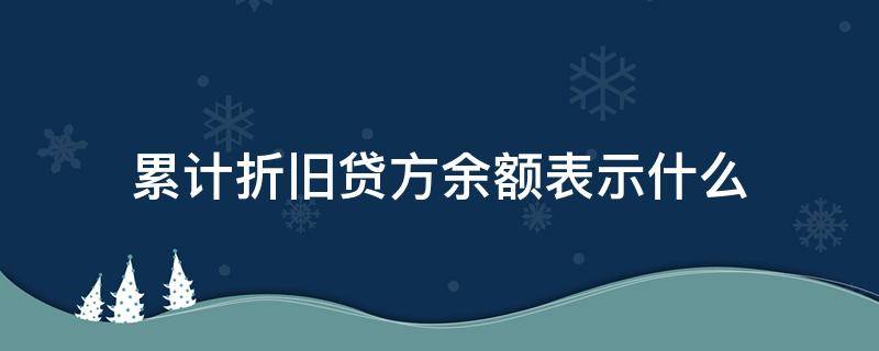 累计折旧贷方余额表示什么（累计折旧期末余额贷方表示什么）