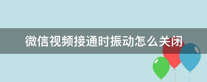 微信视频接通时振动怎么关闭（微信视频通话接通振动能关吗）