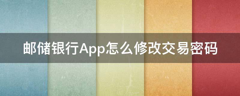 邮储银行App怎么修改交易密码 邮政银行手机银行app怎么修改交易密码