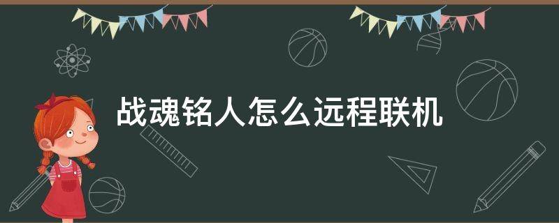 战魂铭人怎么远程联机（战魂铭人怎么远程联机吗）