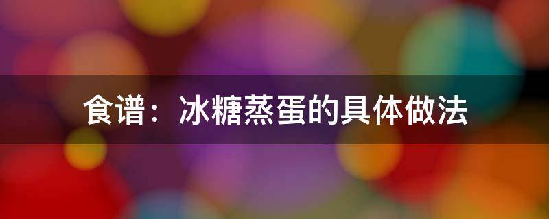 食谱：冰糖蒸蛋的具体做法 冰糖水蒸蛋