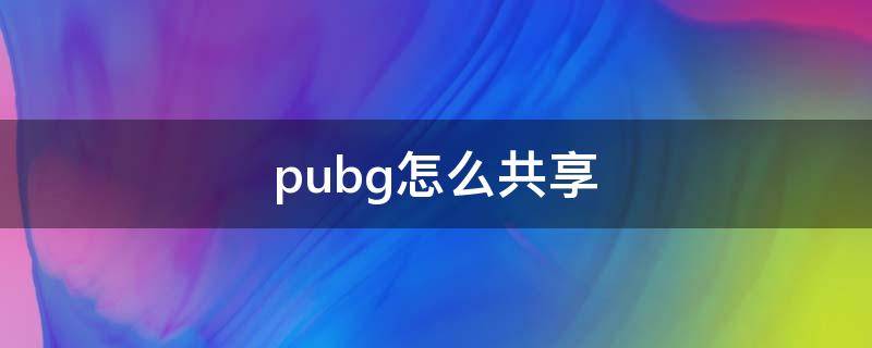 pubg怎么共享 pubg怎么共享游戏