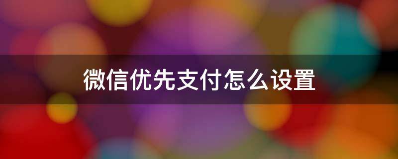 微信优先支付怎么设置（微信优先支付怎么设置怎么没用）