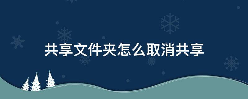 共享文件夹怎么取消共享（共享文件如何取消共享）