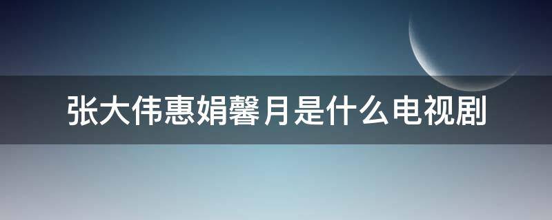 张大伟惠娟馨月是什么电视剧 许馨月张大伟是什么电视剧