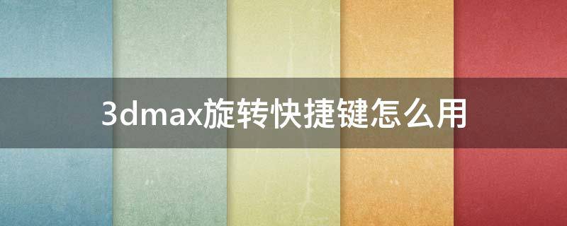 3dmax旋转快捷键怎么用（3dmax怎么旋转视图快捷键）