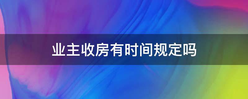 业主收房有时间规定吗（业主不按时收房如何处理）