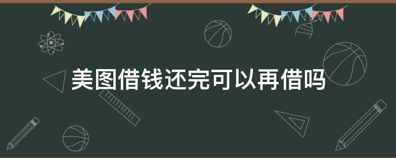 美图借钱还完可以再借吗 美图借钱提前还款还能借吗