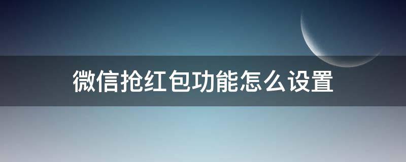 微信抢红包功能怎么设置 微信怎样设置自动抢红包功能