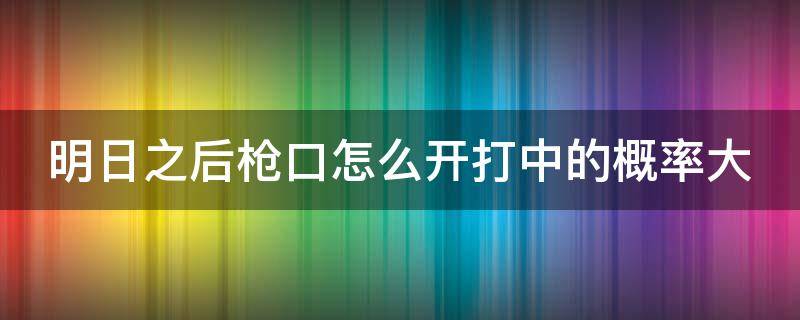 明日之后枪口怎么开打中的概率大 明日之后枪口怎么合概率大