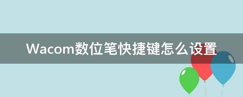 Wacom数位笔快捷键怎么设置 wacom数位屏快捷键设置