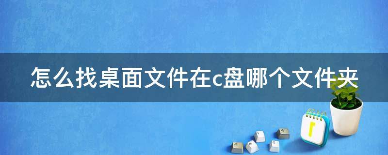 怎么找桌面文件在c盘哪个文件夹（怎么找到桌面文件夹）