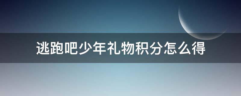 逃跑吧少年礼物积分怎么得 逃跑吧少年礼物积分怎么得2021