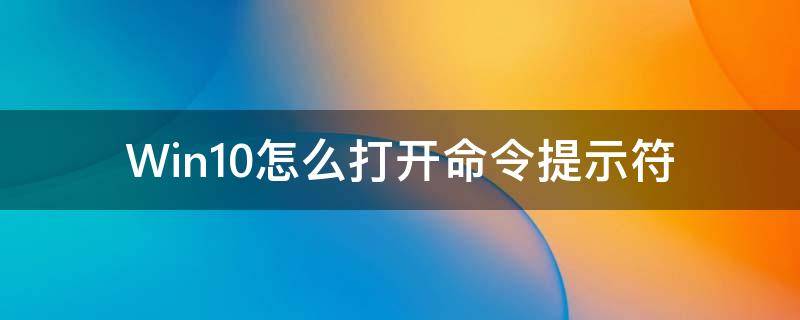 Win10怎么打开命令提示符 win10怎么打开命令提示符管理员