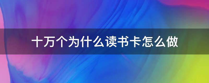 十万个为什么读书卡怎么做 十万个为什么读书卡怎么做简单