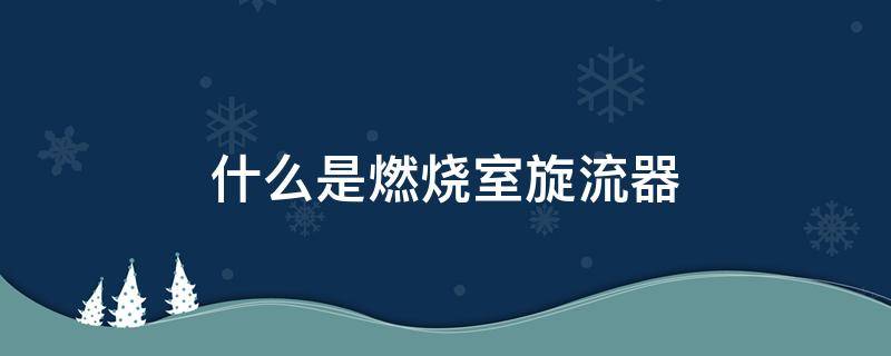 什么是燃烧室旋流器 旋流燃烧器在布置上有何要求