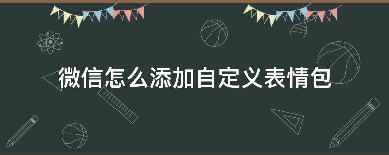 微信怎么添加自定义表情包（如何添加微信自定义表情）