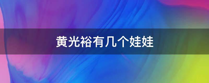 黄光裕有几个娃娃 黄光裕有几个孩孑