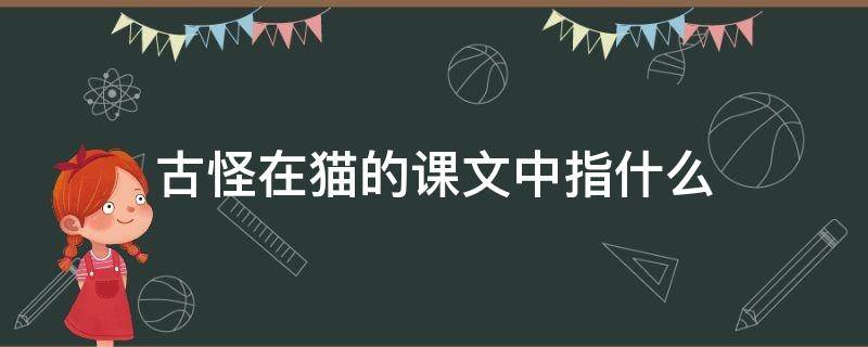 古怪在猫的课文中指什么 课文猫的古怪表现在哪三个方面