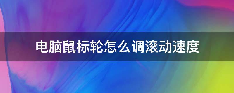 电脑鼠标轮怎么调滚动速度（鼠标滚轮怎么设置更快）