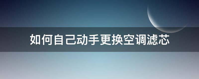 如何自己动手更换空调滤芯（怎么自己换空调滤芯和空气滤芯）