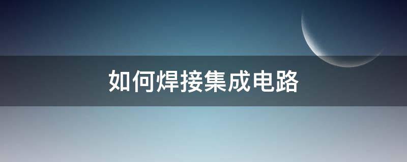 如何焊接集成电路 如何焊接集成电路在线视频