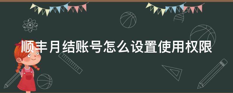 顺丰月结账号怎么设置使用权限（顺丰月结账号怎么添加管理员）