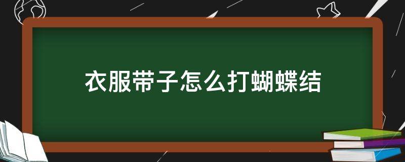 衣服带子怎么打蝴蝶结（衣带如何打蝴蝶结）