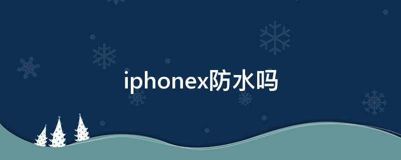 iphonex防水吗 iPhone13防水吗