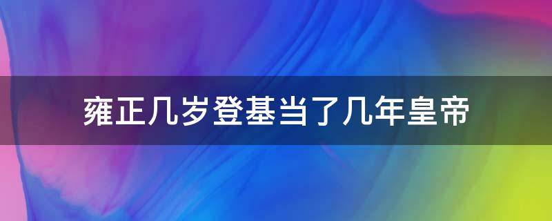 雍正几岁登基当了几年皇帝 雍正多少岁登基在位多少年